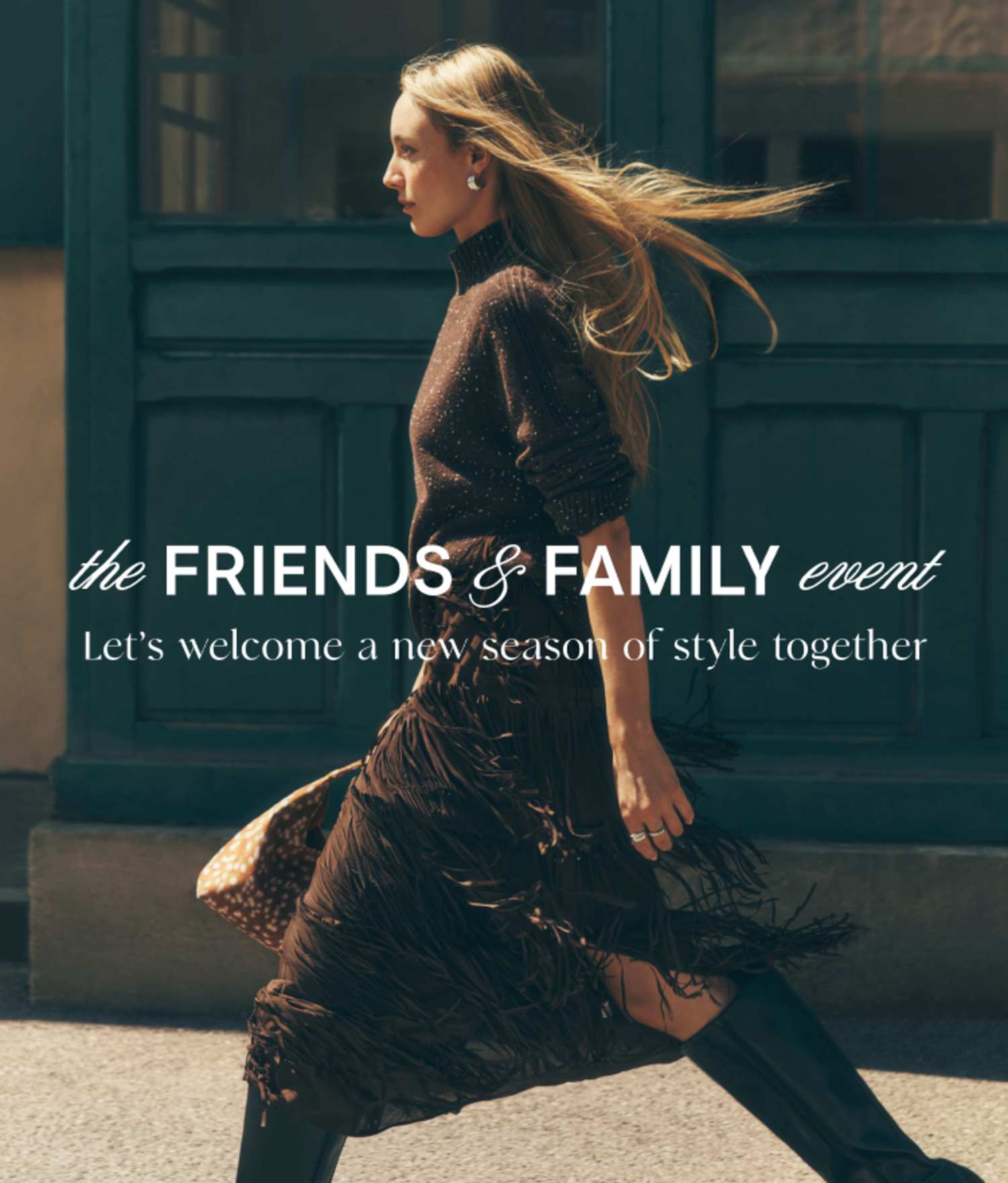 The Friends & Family event. Let's welcome a new season of style together.
