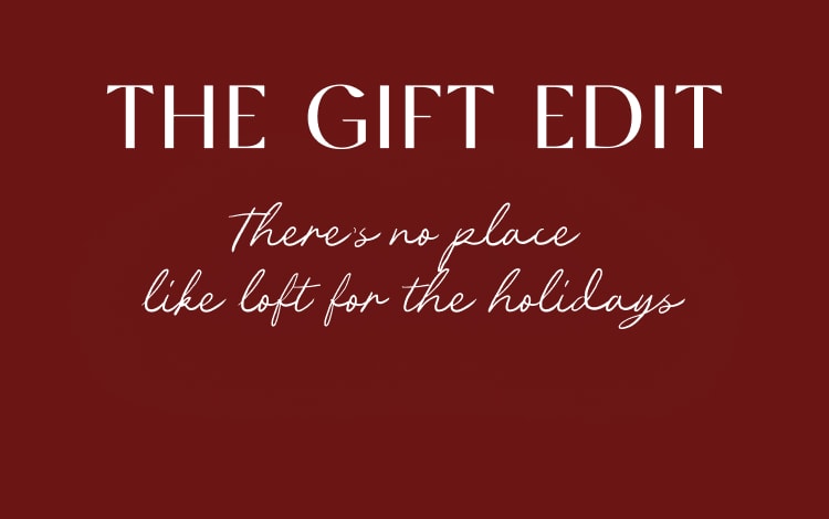 The Gift Edit - There’s no place like LOFT for the holidays